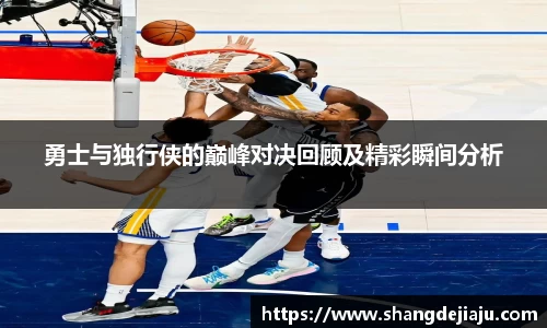 勇士与独行侠的巅峰对决回顾及精彩瞬间分析