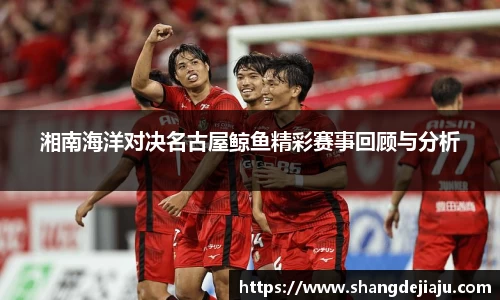 湘南海洋对决名古屋鲸鱼精彩赛事回顾与分析